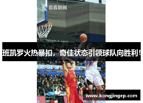 班凯罗火热暴扣，奇佳状态引领球队向胜利！