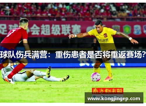 球队伤兵满营：重伤患者是否将重返赛场？