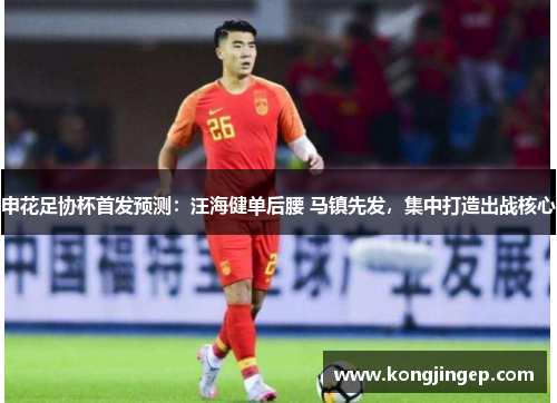 申花足协杯首发预测：汪海健单后腰 马镇先发，集中打造出战核心