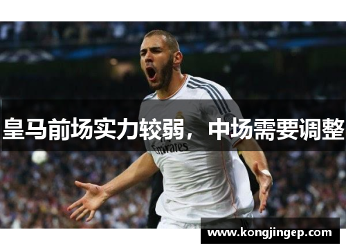 皇马前场实力较弱,中场需要调整 皇马前场实力较弱,中场需要调整