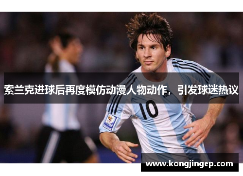 索兰克进球后再度模仿动漫人物动作，引发球迷热议